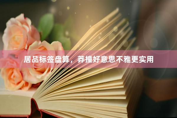 居品标签盘算，莽撞好意思不雅更实用