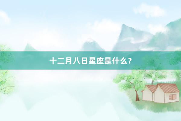 十二月八日星座是什么？