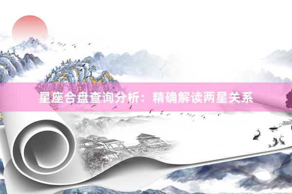 星座合盘查询分析：精确解读两星关系