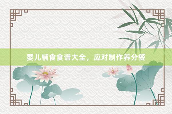 婴儿辅食食谱大全，应对制作养分餐